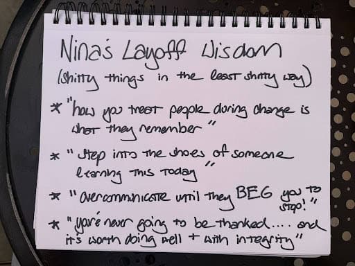 Handwritten note titled “Nina’s Layoff Wisdom (shitty things in the least shitty way)” listing advice: “how you treat people during change is what they remember,” “step into the shoes of someone learning this today,” “overcommunicate until they beg you to stop,” and “you’re never going to be thanked… and it’s worth doing well + with integrity.